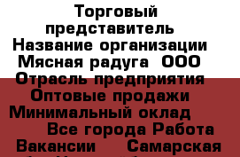 Торговый представитель › Название организации ­ Мясная радуга, ООО › Отрасль предприятия ­ Оптовые продажи › Минимальный оклад ­ 20 000 - Все города Работа » Вакансии   . Самарская обл.,Новокуйбышевск г.